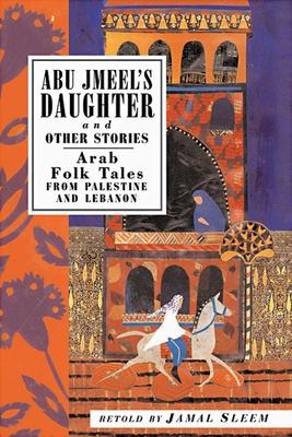 Abu Jmeel’s Daughter and Other Stories: Arab Folk Tales from Palestine and Lebanon