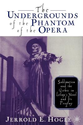 The Undergrounds of the Phantom of the Opera: Sublimation and the Gothic in Leroux’s Novel and Its Progeny