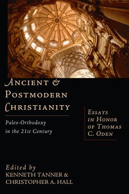 Ancient & Postmodern Christianity: Paleo-Orthodoxyin the 21st Century : Essays in Honor of Thomas C. Oden