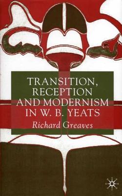 Transition, Reception and Modernism in W. B. Yeats
