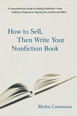 How to Sell, Then Write Your Nonfiction Book: A Comprehensive Guide to Getting Published-- From Crafting a Proposal to Signing t