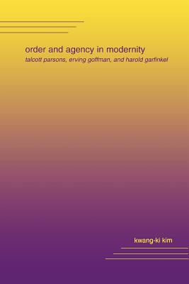 Order and Agency in Modernity: Talcott Parsons, Erving Goffman, and Harold Garfinkel