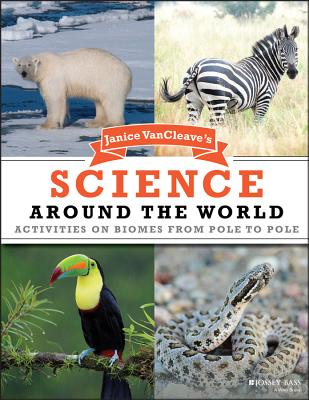 Janice Vancleave’s Science Around the World: Activities on Biomes from Pole to Pole