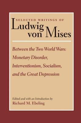 Selected Writings of Ludwig Von Mises: Between the Two World Wars : Monetary Disorcer, Interventionism, Socialism,and the Great