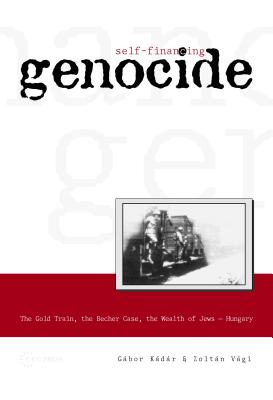 Self-Financing Genocide: The Gold Train- The Becher Case- The Wealth of Jews, Hungary
