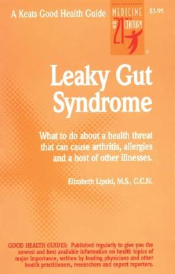 Leaky Gut Syndrome: What to Do About a Health Threat That Can Cause Arthrities, Allergies and a Host of Other Illnesses