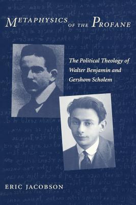 Metaphysics of the Profane: The Political Theology of Walter Benjamin and Gershom Scholem