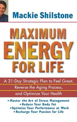 Maximum Energy for Life: A 21-Day Strategic Plan to Feel Great, Reverse the Aging Process, and Optimize Your Health