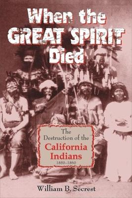When the Great Spirit Died: The Destruction of the California Indians, 1850-1860