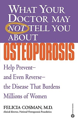 What Your Doctor May Not Tell You About Osteoporosis: Help Prevent and Even Reverse the Disease That Burdens Millions of Women