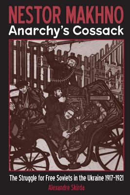 Nestor Makhno Anarchy’s Cossack: The Struggle for Free Soviets in the Ukraine 1917-1921