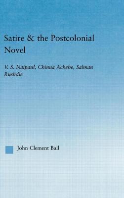 Satire & the Postcolonial Novel: V.S. Naipaul, Chinua Achebe, Salman Rushdie