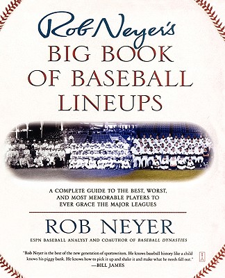 Rob Neyer’s Big Book of Baseball Lineups: A Complete Guide to the Best, Worst, and Most Memorable Players to Ever Grace the Majo