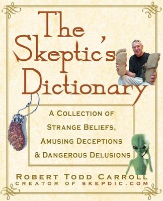 The Skeptic’s Dictionary: A Collection of Strange Beliefs, Amusing Deceptions, and Dangerous Delusions
