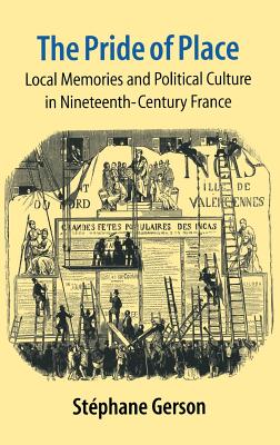 The Pride of Place: Local Memories & Political Culture in Nineteenth-Century France