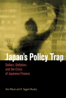Japan’s Policy Trap: Dollars, Deflation, and the Crises of Japanese Finance