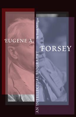 Eugene A. Forsey: An Intellectual Biography