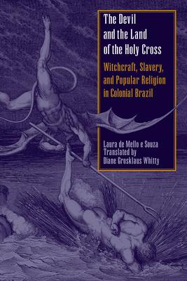 The Devil and the Land of the Holy Cross: Witchcraft, Slavery, and Popular Religion in Colonial Brazil