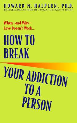 How to Break Your Addiction to a Person: When--And Why--Love Doesn’t Work