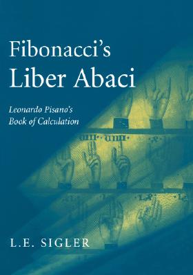 Fibonacci’s Liber Abaci: A Translation Into Modern English of Leonardo Pisano’s Book of Calculation