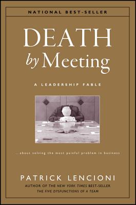 Death by Meeting: A Leadership Fable About Solving the Most Painful Problem in Business