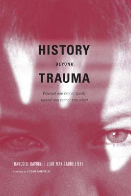 History Beyond Trauma: Whereof one cannot speak...thereof one cannot stay silent.