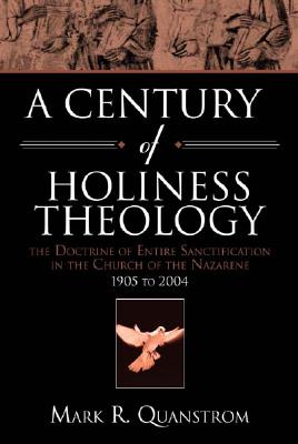 A Century of Holiness Theology: The Doctrine of Entire Sanctification in the Church of the Nazarene : 1905 to 2004