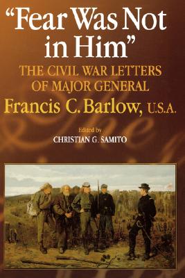 Fear Was Not in Him: The Civil War Letters of Major General Francis C. Barlow, U.S.A