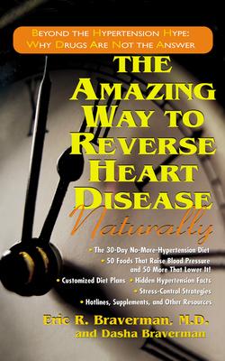 The Amazing Way to Reverse Heart Disease: Naturally : Beyond the Hypertension Hype; Why Drugs Are Not the Answer