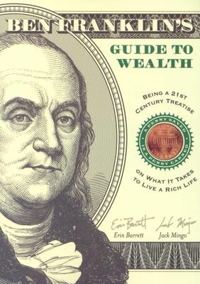 Ben Franklin’s Guide to Wealth: Being a 21st Century Treatise on What It Takes to Live a Rich Life