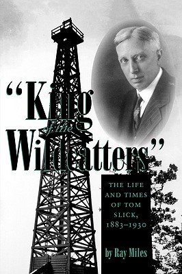 King Of The Wildcatters: The Life and Times of Tom Slick, 1883-1930