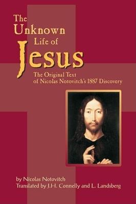 The Unknown Life Of Jesus: The Original Text Of Nicolas Notovitch’s 1887 Discovery