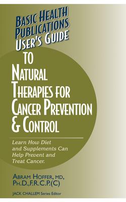 User’s Guide To Natural Therapies For Cancer Prevention And Control: Learn How Diet And Supplements Can Help Prevent And Treat C