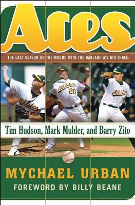 Aces: The Last Season On The Mound With The Oakland A’s Big Three: Tim Hudson, Mark Mulder, And Barry Zito
