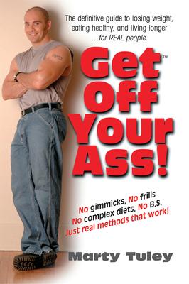 Get Off Your Ass: The Definitive Guide To Losing Weight, Eating Healthy, and Living Longer�for Real People