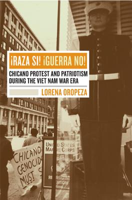Raza Si! Guerra No!: Chicano Protest And Patriotism During The Viet Nam War Era