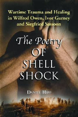 The Poetry Of Shell Shock: Wartime Trauma And Healing In Wilfred Owen, Ivor Gurney And Siegfried Sassoon