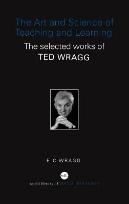 The Art And Science Of Teaching And Learning: The Collected Works Of Ted Wragg
