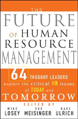 The Future of Human Resource Management: 64 Thought Leaders Explore The Critical HR Issues Of Today And Tomorrow