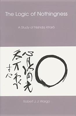 The Logic Of Nothingness: A Study Of Nishida Kitaro
