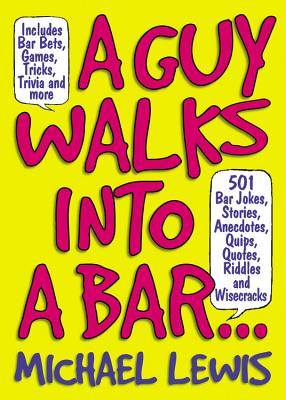 A Guy Walks Into A Bar...: 501 Bar Jokes, Stories, Anecdotes, Quips, Quotes, Riddles, And Wisecracks