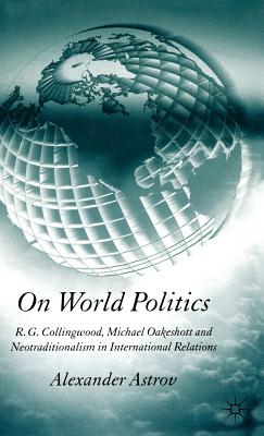 On World Politics: R.g. Collingwood, Michael Oakeshott And Neotraditionalism in International Relations
