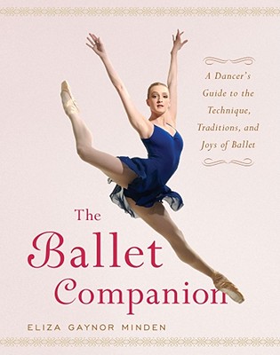 The Ballet Companion: A Dancer’s Guide to the Technique, Traditions, And Joy of Ballet
