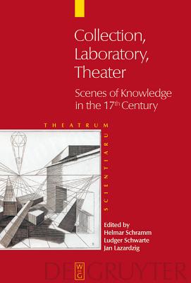 Collection, Laboratory, Theater: Scenes of Knowledge in the 17th Century