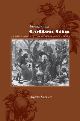 Inventing the Cotton Gin: Machine And Myth in Antebellum America