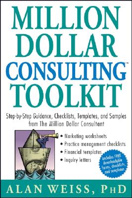 Million Dollar Consulting Toolkit: Step-by-Step Guidance, Checklists, Templates And Samples from the Million Dollar Consultant