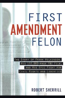 First Amendment Felon: The Story of Frank Wilkinson, His 132,000-Page FBI File, And His Epic Fght for Civil Rghts And Liberties
