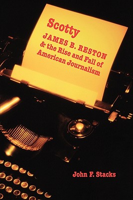 Scotty: James B. Reston And the Rise And Fall of American Journalism