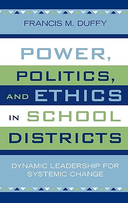 Power, Politics and Ethics in School Districts: Dynamic Leadership for Systemic Change
