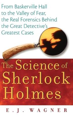 The Science of Sherlock Holmes: From Baskerville Hall to the Valley of Fear, the Real Forensics Behind the Great Detective’s Gre